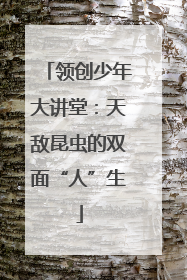 领创少年大讲堂：天敌昆虫的双面“人”生