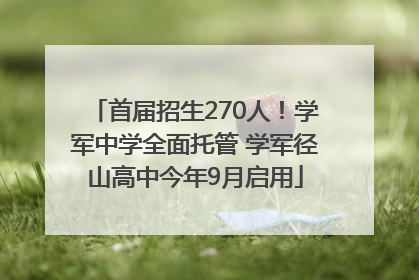 首届招生270人！学军中学全面托管 学军径山高中今年9月启用