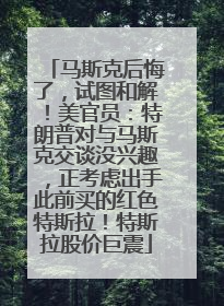 马斯克后悔了，试图和解！美官员：特朗普对与马斯克交谈没兴趣，正考虑出手此前买的红色特斯拉！特斯拉股价巨震