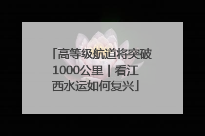 高等级航道将突破1000公里｜看江西水运如何复兴