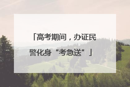 高考期间，办证民警化身“考急送”