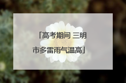 高考期间 三明市多雷雨气温高