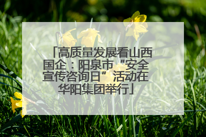 高质量发展看山西国企：阳泉市“安全宣传咨询日”活动在华阳集团举行