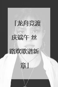 龙舟竞渡庆端午 丝路欢歌谱新章