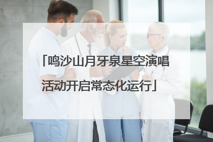 鸣沙山月牙泉星空演唱活动开启常态化运行