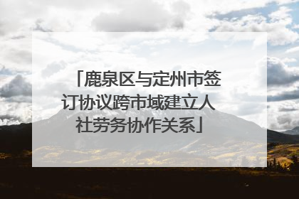 鹿泉区与定州市签订协议跨市域建立人社劳务协作关系