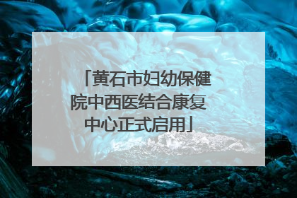 黄石市妇幼保健院中西医结合康复中心正式启用