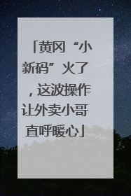 黄冈“小新码”火了，这波操作让外卖小哥直呼暖心