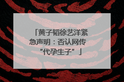 黄子韬徐艺洋紧急声明：否认网传 “代孕生子”