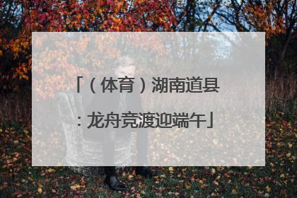 （体育）湖南道县：龙舟竞渡迎端午