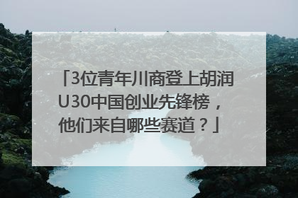 3位青年川商登上胡润U30中国创业先锋榜，他们来自哪些赛道？