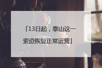 13日起,泰山这一索道恢复正常运营