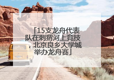15支龙舟代表队在刺猬河上竞技，北京良乡大学城举办龙舟赛