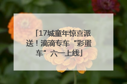 17城童年惊喜派送！滴滴专车“彩蛋车”六一上线