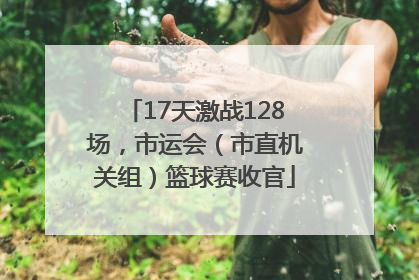 17天激战128场，市运会（市直机关组）篮球赛收官