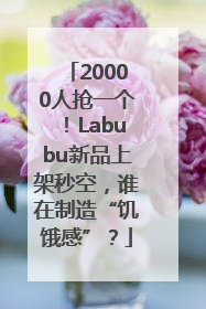 20000人抢一个！Labubu新品上架秒空，谁在制造“饥饿感”？