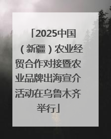 2025中国（新疆）农业经贸合作对接暨农业品牌出海宣介活动在乌鲁木齐举行