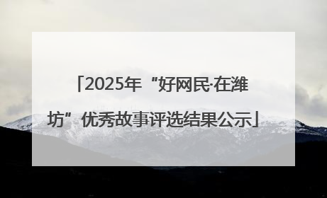 2025年“好网民·在潍坊”优秀故事评选结果公示