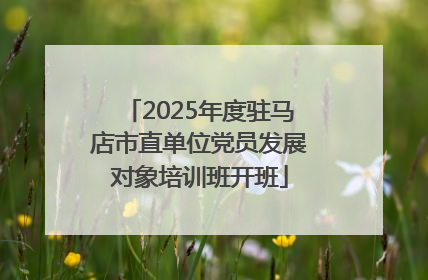 2025年度驻马店市直单位党员发展对象培训班开班