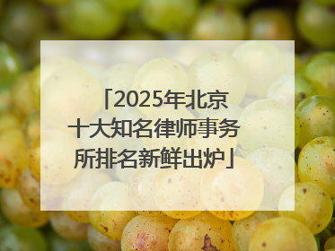 2025年北京十大知名律师事务所排名新鲜出炉