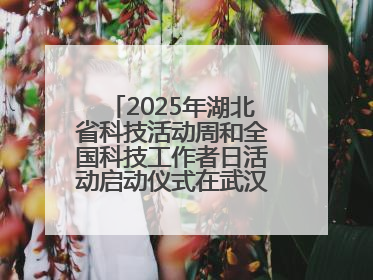 2025年湖北省科技活动周和全国科技工作者日活动启动仪式在武汉植物园启幕