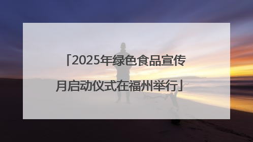2025年绿色食品宣传月启动仪式在福州举行