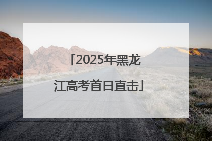 2025年黑龙江高考首日直击