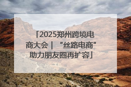 2025郑州跨境电商大会｜“丝路电商”助力朋友圈再扩容