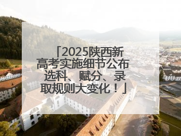 2025陕西新高考实施细节公布 选科、赋分、录取规则大变化！