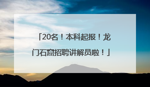 20名！本科起报！龙门石窟招聘讲解员啦！