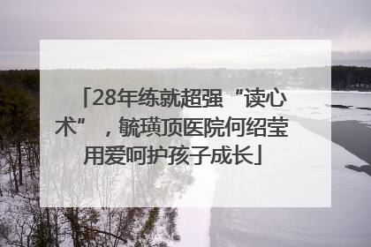 28年练就超强“读心术”，毓璜顶医院何绍莹用爱呵护孩子成长
