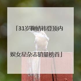 31岁鞠婧祎登顶内娱女星杂志销量榜首