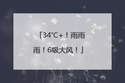 34℃+！雨雨雨！6级大风！
