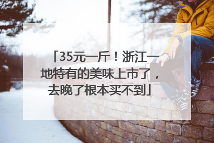 35元一斤！浙江一地特有的美味上市了，去晚了根本买不到