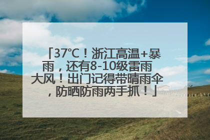 37℃！浙江高温+暴雨，还有8-10级雷雨大风！出门记得带晴雨伞，防晒防雨两手抓！