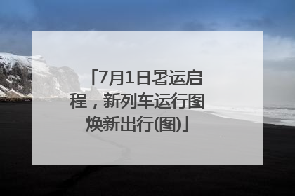 7月1日暑运启程，新列车运行图焕新出行(图)