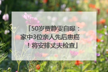 50岁贾静雯自曝：家中3位亲人先后患癌！将安排丈夫检查
