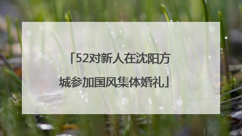 52对新人在沈阳方城参加国风集体婚礼
