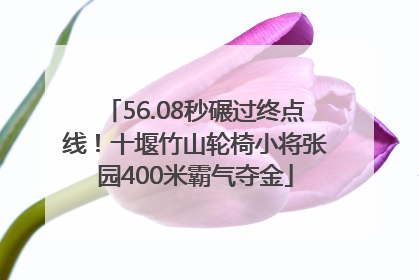 56.08秒碾过终点线！十堰竹山轮椅小将张园400米霸气夺金