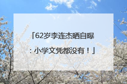 62岁李连杰晒自曝：小学文凭都没有！