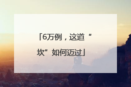 6万例，这道“坎”如何迈过