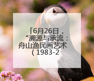 6月26日，“溯源与承流：舟山渔民画艺术（1983-2024）文献与作品展”即将开展