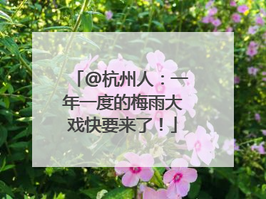 @杭州人：一年一度的梅雨大戏快要来了！