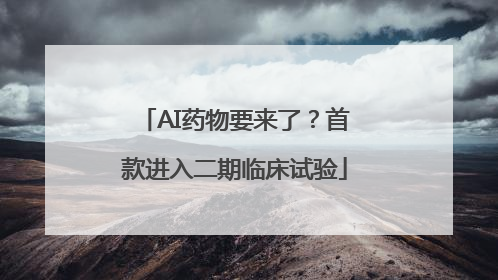 AI药物要来了？首款进入二期临床试验