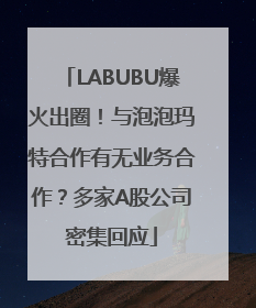 LABUBU爆火出圈！与泡泡玛特合作有无业务合作？多家A股公司密集回应