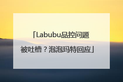 Labubu品控问题被吐槽？泡泡玛特回应