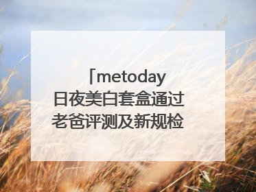 metoday日夜美白套盒通过老爸评测及新规检测：历时182天验证有效性